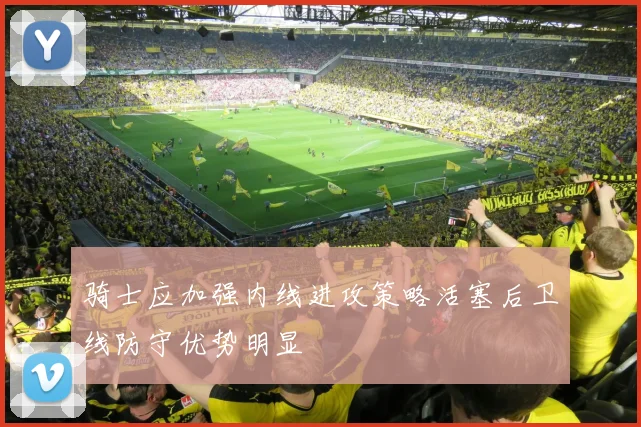 骑士应加强内线进攻策略活塞后卫线防守优势明显