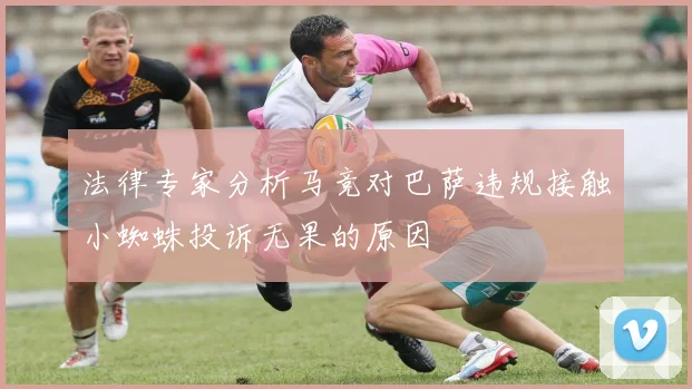 法律专家分析马竞对巴萨违规接触小蜘蛛投诉无果的原因