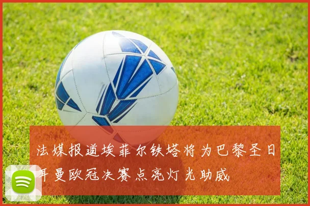 法媒报道埃菲尔铁塔将为巴黎圣日耳曼欧冠决赛点亮灯光助威